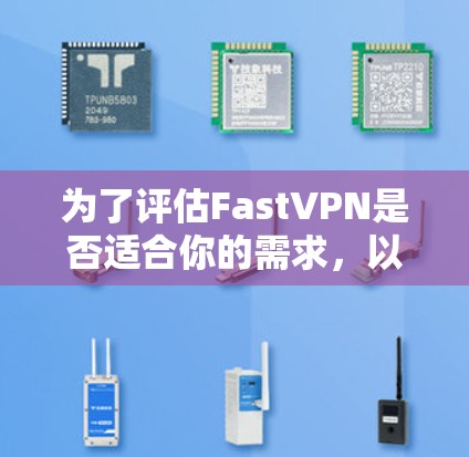 为了评估FastVPN是否适合你的需求，以下是详细的步骤和建议