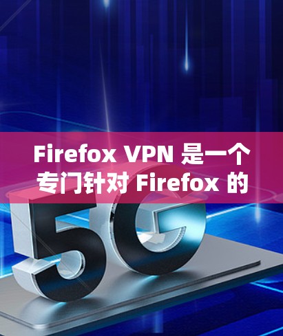 Firefox VPN 是一个专门针对 Firefox 的VPN工具，允许用户在使用 Firefox 的同时进行VPN访问。以下是使用 Firefox VPN 的简单步骤