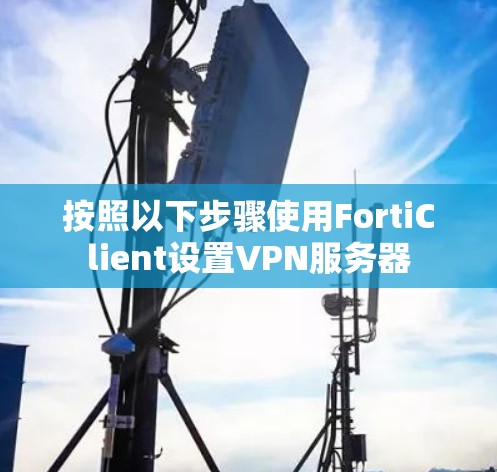 按照以下步骤使用FortiClient设置VPN服务器