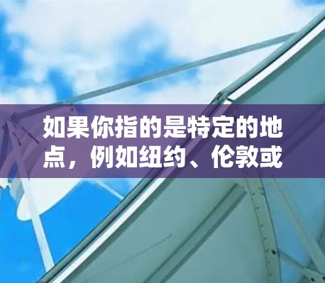 如果你指的是特定的地点,例如纽约、伦敦或其他城市,这些地方确实有对应的VPN节点,但这些节点通常是为特定的地理位置或城市设计的。例如