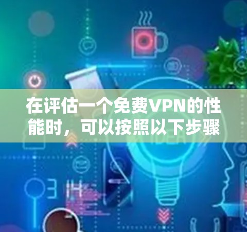 在评估一个免费VPN的性能时，可以按照以下步骤进行