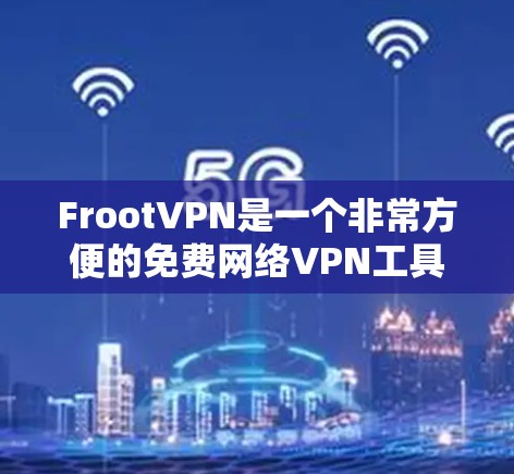 FrootVPN是一个非常方便的免费网络VPN工具，适合大多数用户。以下是对它的详细使用指南
