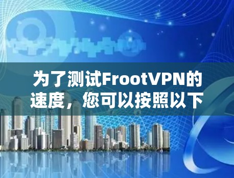 为了测试FrootVPN的速度，您可以按照以下步骤进行