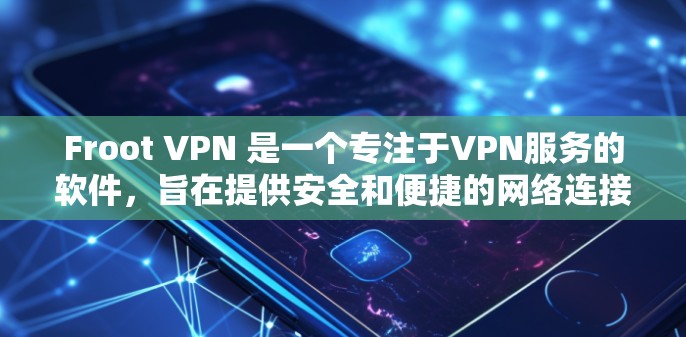 Froot VPN 是一个专注于VPN服务的软件，旨在提供安全和便捷的网络连接。以下是一步步的下载和使用指南