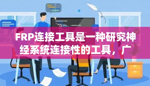 FRP连接工具是一种研究神经系统连接性的工具,广泛应用于神经科学研究中。它通过测量神经元之间的连接性,帮助理解大脑的网络结构和功能。以下是关于FRP连接工具的详细介绍