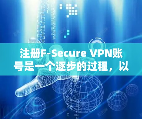 注册F-Secure VPN账号是一个逐步的过程,以下是一个清晰的指南