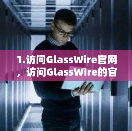 1.访问GlassWire官网,访问GlassWire的官方网站或下载页面