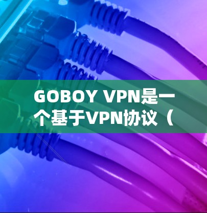 GOBOY VPN是一个基于VPN协议（如GWT、GWW）的软件，用于在电脑上实现VPN连接。以下是一些常见的VPN软件版本，你可以根据需要选择
