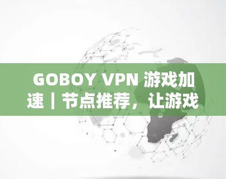 GOBOY VPN 游戏加速|节点推荐,让游戏加速更高效