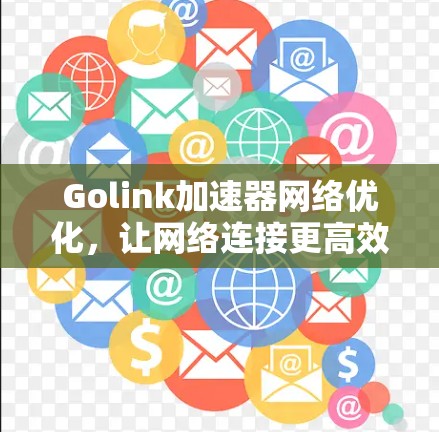 Golink加速器网络优化,让网络连接更高效