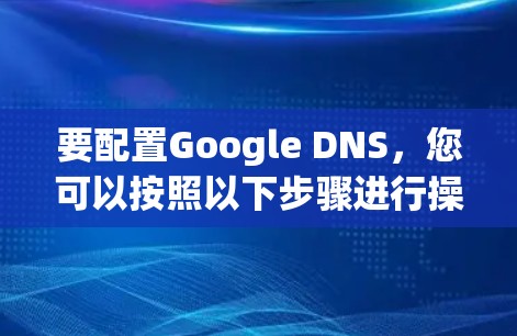 要配置Google DNS,您可以按照以下步骤进行操作