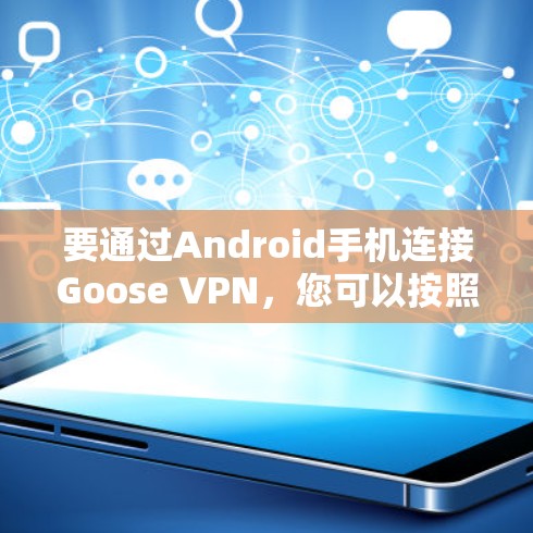 要通过Android手机连接Goose VPN,您可以按照以下步骤操作