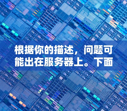 根据你的描述，问题可能出在服务器上。下面是针对这种情况的逐步解决方案