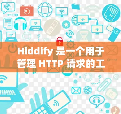 Hiddify 是一个用于管理 HTTP 请求的工具,能够简化 HTTP 请求的处理流程。以下是对 Hiddify 节点管理的详细指南