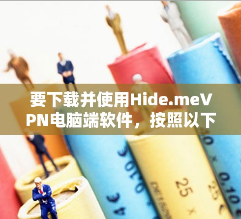要下载并使用Hide.meVPN电脑端软件，按照以下步骤操作