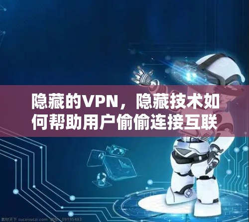 隐藏的VPN，隐藏技术如何帮助用户偷偷连接互联网
