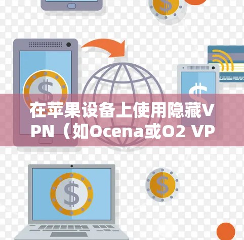 在苹果设备上使用隐藏VPN(如Ocena或O2 VPN)的步骤如下