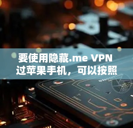 要使用隐藏.me VPN 过苹果手机，可以按照以下步骤操作