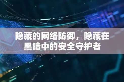 隐藏的网络防御，隐藏在黑暗中的安全守护者