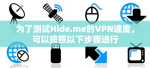 为了测试Hide.me的VPN速度,可以按照以下步骤进行