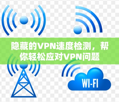 隐藏的VPN速度检测,帮你轻松应对VPN问题