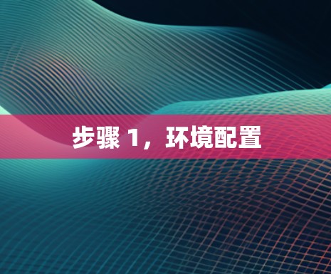步骤 1，环境配置