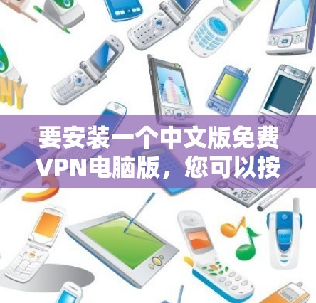 要安装一个中文版免费VPN电脑版,您可以按照以下步骤操作