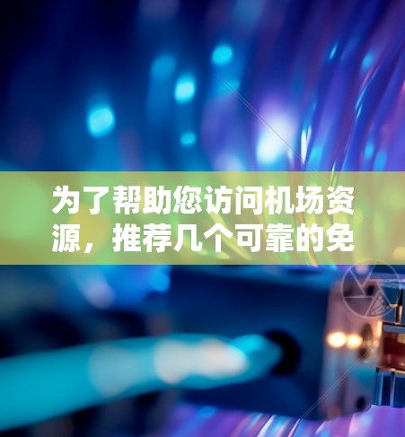 为了帮助您访问机场资源,推荐几个可靠的免费VPN机场节点,以下是详细的推荐