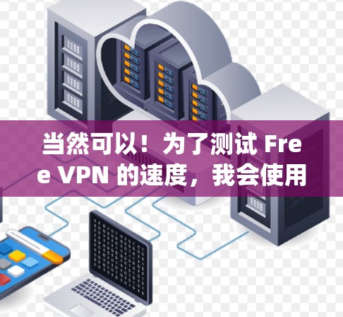 当然可以!为了测试 Free VPN 的速度,我会使用 Nagios 测速工具,因为它可以帮助你实时监控IP地址的 ping 值(ping指数)并记录时间。以下是详细的步骤和解释