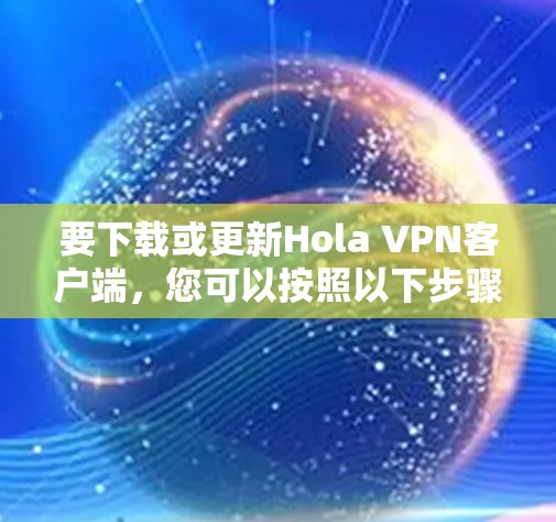 要下载或更新Hola VPN客户端，您可以按照以下步骤进行