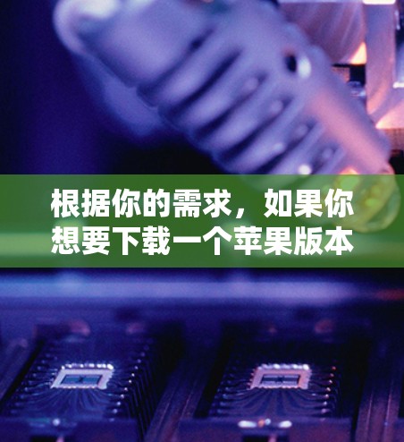 根据你的需求，如果你想要下载一个苹果版本的VPN软件，以下是一些建议和推荐