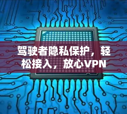 驾驶者隐私保护，轻松接入，放心VPN