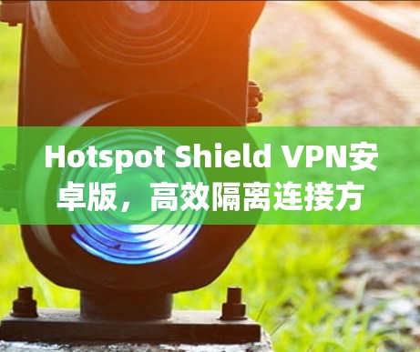 Hotspot Shield VPN安卓版，高效隔离连接方法