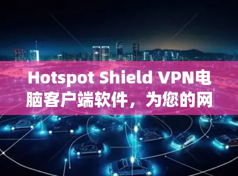 Hotspot Shield VPN电脑客户端软件，为您的网络安全保驾护航