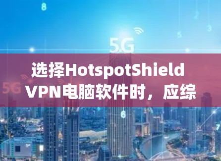选择HotspotShield VPN电脑软件时，应综合考虑免费和付费的对比、软件的安全性、兼容性、用户评价和配置要求。以下是详细的步骤指南