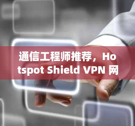 通信工程师推荐，Hotspot Shield VPN 网络线路稳定测试