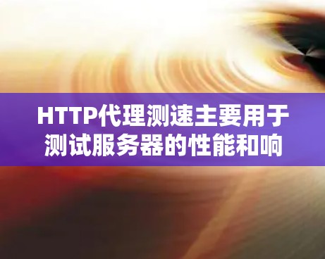 HTTP代理测速主要用于测试服务器的性能和响应速度。它通过代理服务器模拟HTTP请求,确保测试环境的安全性和准确性。以下是关于HTTP代理测速的一些关键点