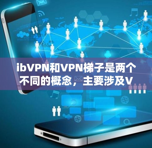 ibVPN和VPN梯子是两个不同的概念,主要涉及VPN技术的不同应用场景。以下是对这两个概念的详细分析