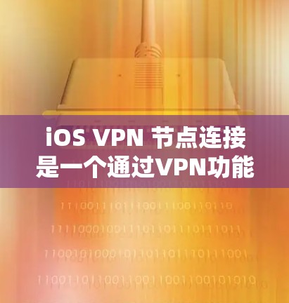 iOS VPN 节点连接是一个通过VPN功能隔离用户和服务器的工具,确保数据安全。以下是逐步的 iOS VPN 节点连接步骤