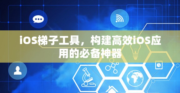 iOS梯子工具,构建高效iOS应用的必备神器