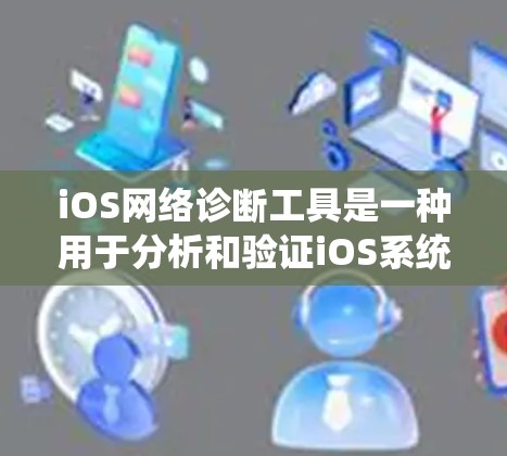 iOS网络诊断工具是一种用于分析和验证iOS系统网络连接功能的工具,帮助用户了解网络连接的各个方面。这些工具通常用于iOS系统安全审计、漏洞扫描、防火墙监控和网络性能优化等方面