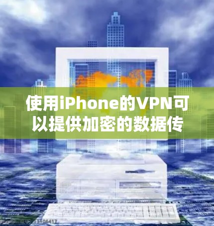 使用iPhone的VPN可以提供加密的数据传输,但需要遵守相关隐私和安全规定。以下是一步步的指南