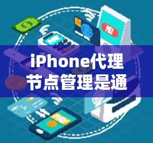 iPhone代理节点管理是通过iOS设备来管理代理信息(如设备IP地址、域名等)的重要功能。以下是管理iPhone代理节点的步骤