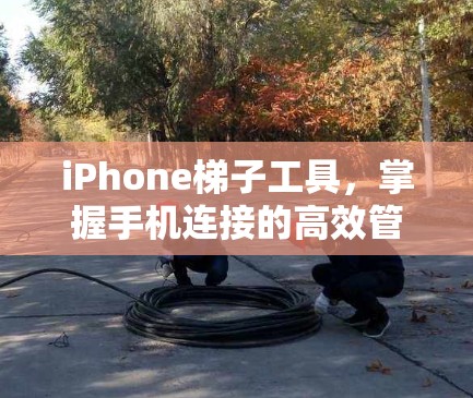 iPhone梯子工具,掌握手机连接的高效管理