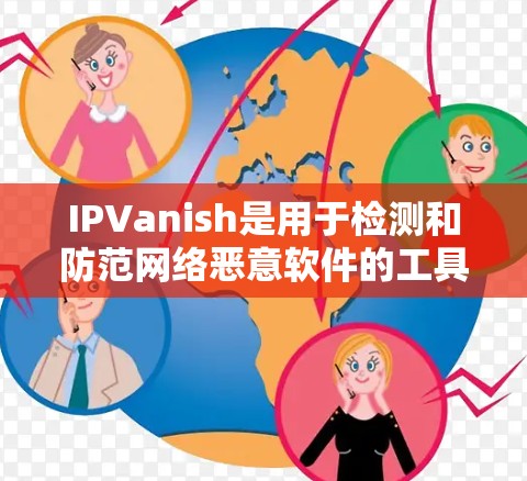 IPVanish是用于检测和防范网络恶意软件的工具，其主要功能包括数据收集、检测和下载。以下是对你的问题的逐步解答
