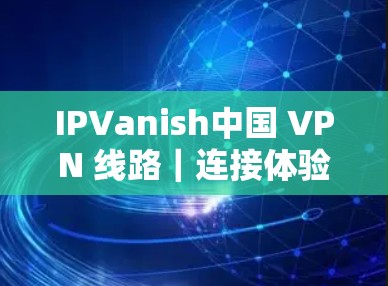 IPVanish中国 VPN 线路|连接体验