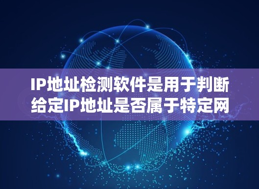 IP地址检测软件是用于判断给定IP地址是否属于特定网络范围的工具,广泛应用于网络安全和网络设备的安全性检查。以下是对这些软件的系统介绍