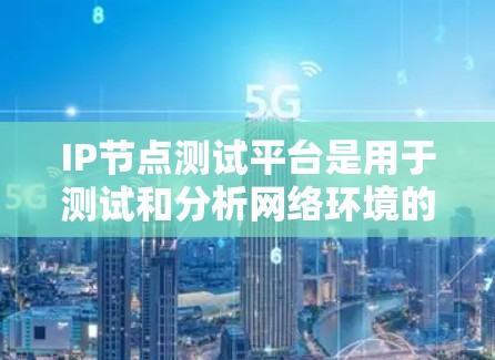 IP节点测试平台是用于测试和分析网络环境的工具,涵盖网络可用性、防火墙、流量、安全、配置等多个方面。以下是使用这些平台的步骤和详细信息
