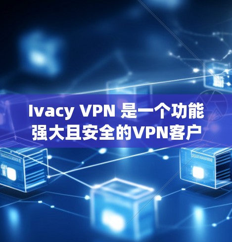 Ivacy VPN 是一个功能强大且安全的VPN客户端,适合不同需求的用户。以下是一些推荐,帮助您选择适合自己的Ivacy VPN客户端