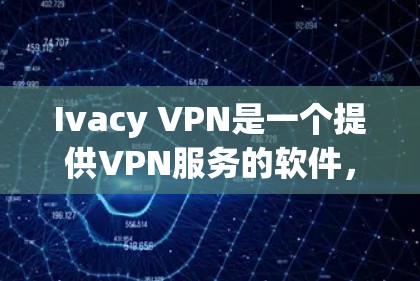 Ivacy VPN是一个提供VPN服务的软件,用户可以通过下载其客户端体验其功能。以下是下载Ivacy VPN的最新版本客户端的步骤